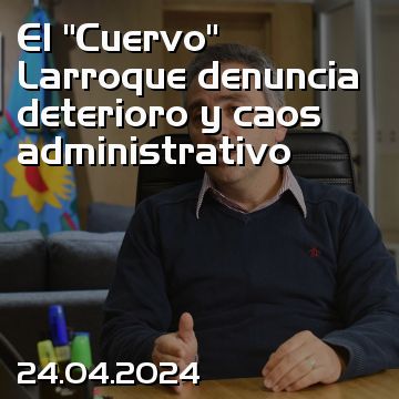 El “Cuervo” Larroque denuncia deterioro y caos administrativo